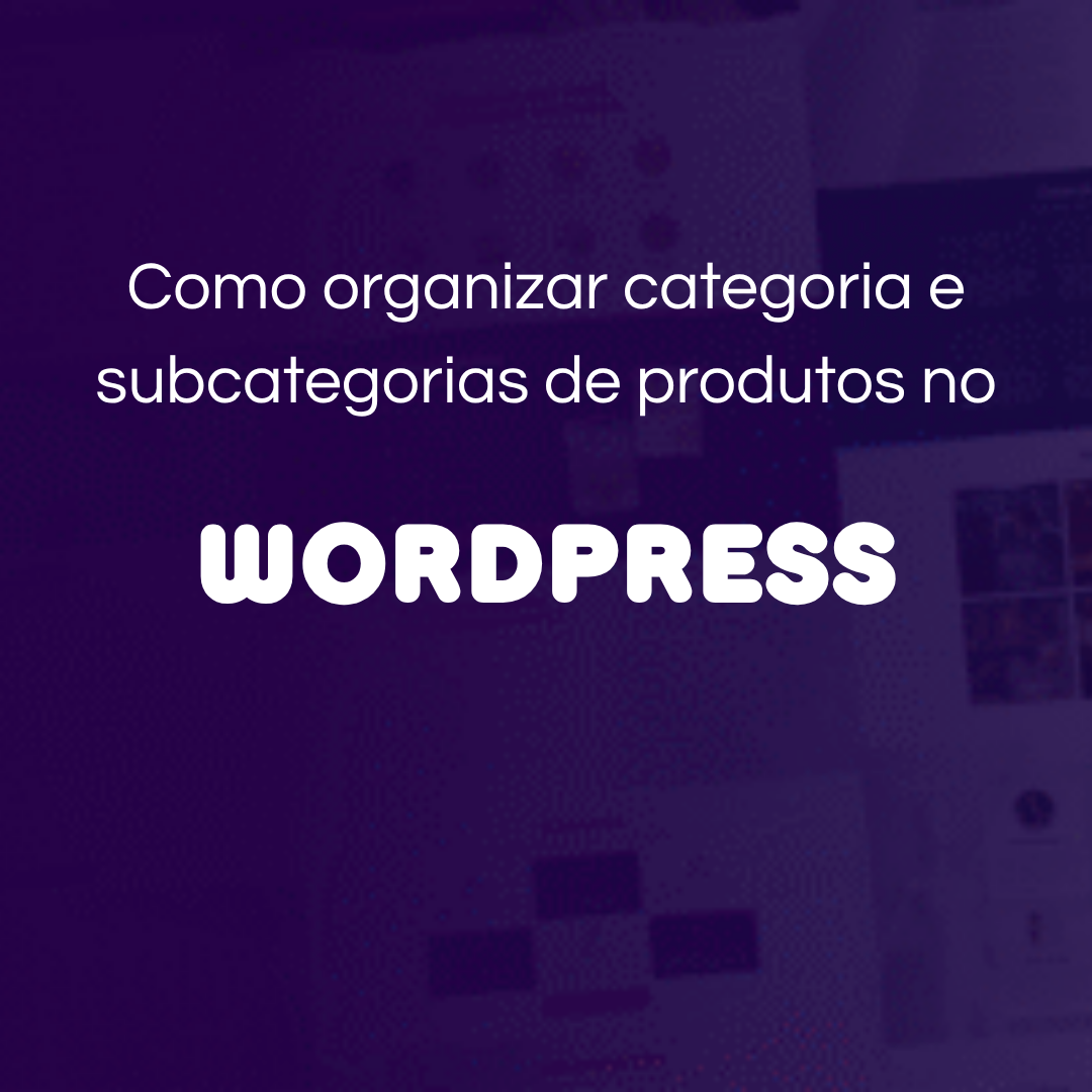 como organizar categoria e subcategorias de produtos no Worpress